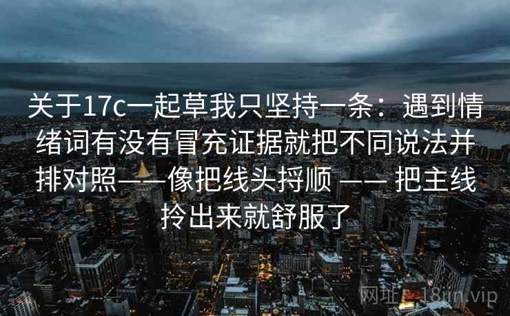 关于17c一起草我只坚持一条：遇到情绪词有没有冒充证据就把不同说法并排对照——像把线头捋顺 —— 把主线拎出来就舒服了