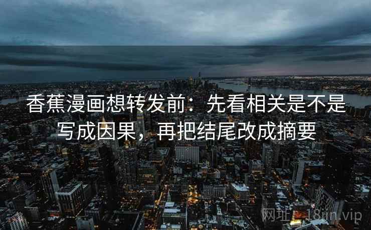 香蕉漫画想转发前：先看相关是不是写成因果，再把结尾改成摘要
