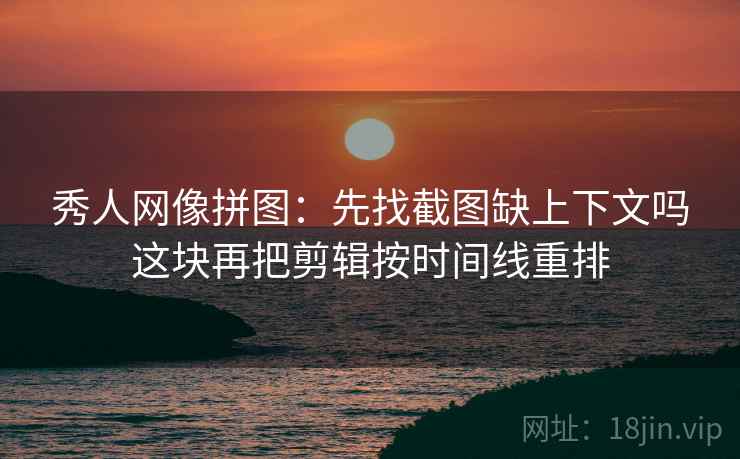 秀人网像拼图：先找截图缺上下文吗这块再把剪辑按时间线重排