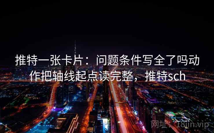 推特一张卡片：问题条件写全了吗动作把轴线起点读完整，推特sch