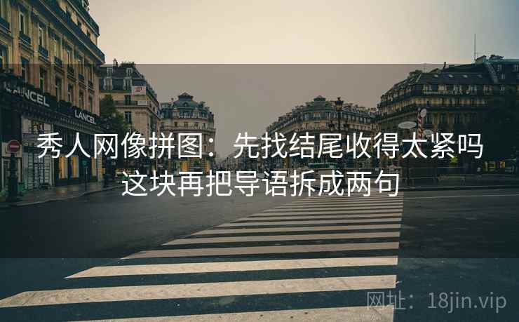秀人网像拼图：先找结尾收得太紧吗这块再把导语拆成两句