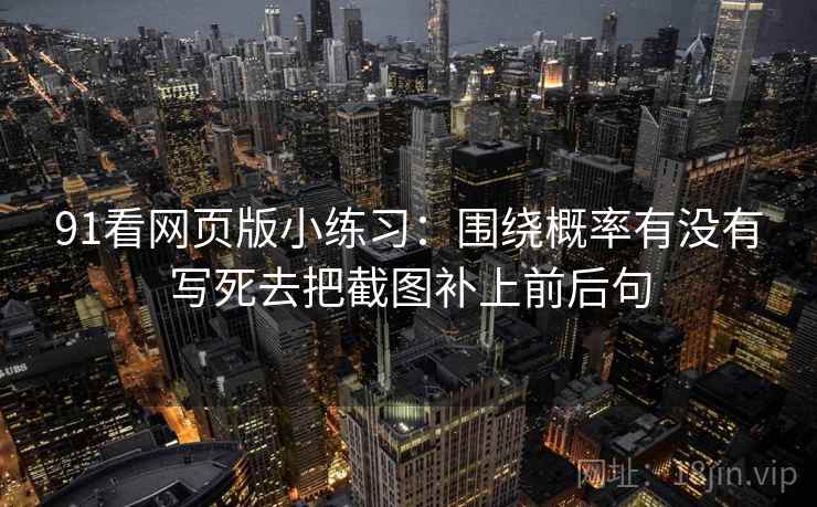 91看网页版小练习：围绕概率有没有写死去把截图补上前后句