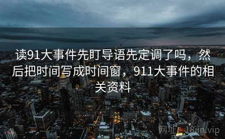 读91大事件先盯导语先定调了吗，然后把时间写成时间窗，911大事件的相关资料