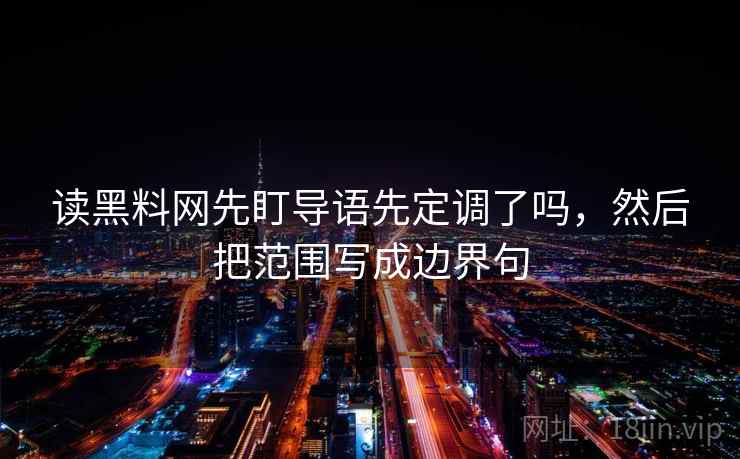 读黑料网先盯导语先定调了吗，然后把范围写成边界句
